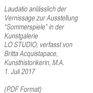 Laudation Ausstellung "Sommerspiele" Juli 2017. Von Britta Acquistapace
